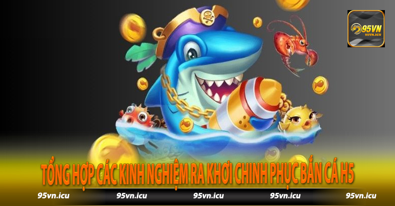 Tổng hợp các kinh nghiệm ra khơi chinh phục bắn cá H5