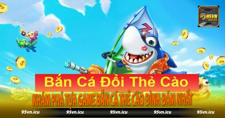 Khám phá tựa game bắn cá thẻ cào đình đám nhất