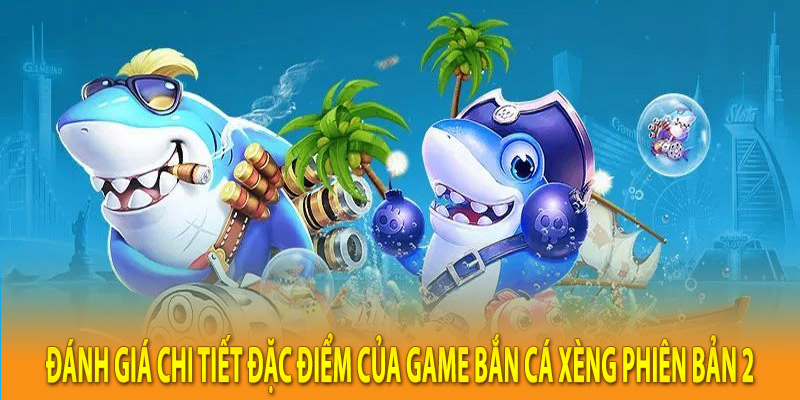 Đánh giá chi tiết đặc điểm của game bắn cá xèng phiên bản 2